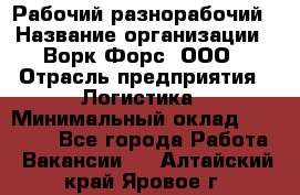 Рабочий-разнорабочий › Название организации ­ Ворк Форс, ООО › Отрасль предприятия ­ Логистика › Минимальный оклад ­ 32 000 - Все города Работа » Вакансии   . Алтайский край,Яровое г.